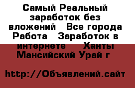 Самый Реальный заработок без вложений - Все города Работа » Заработок в интернете   . Ханты-Мансийский,Урай г.